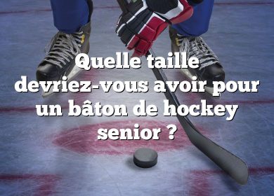 Quelle taille devriez-vous avoir pour un bâton de hockey senior ?